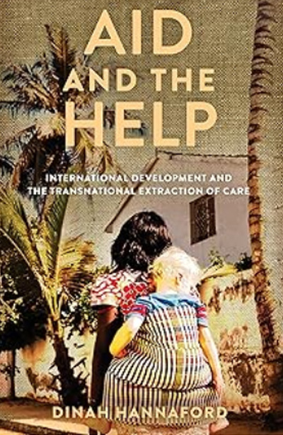 Aid and the Help: International Development and the Transnational Extraction of Care (Globalization in Everyday Life) by Dinah Hannaford