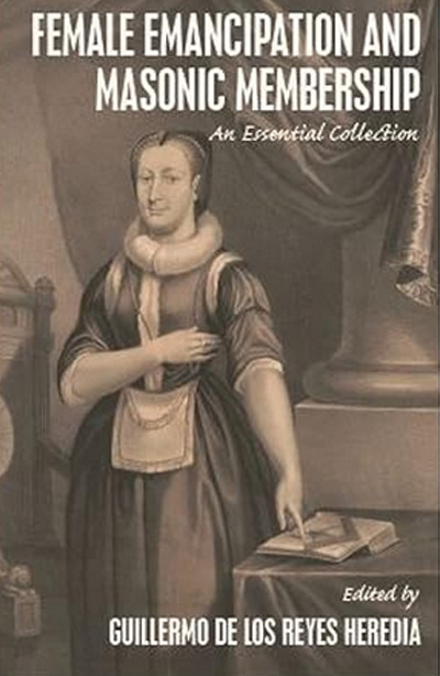 Female Emancipation and Masonic Membership: An Essential Collection by Gullermo De Los Reyes Heredia