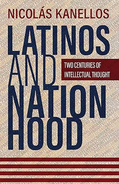 Latinos and Nationhood: Two Centuries of Intellectual Thought by Nicolás Kanellos&nbsp;