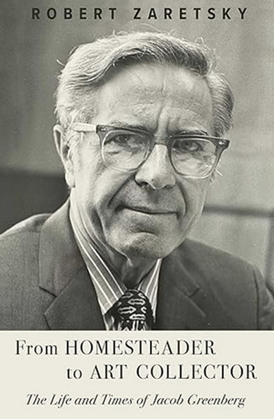 From Homesteader to Art Collector: The Life and Times of Jacob Greenberg by Robert Zaretsky